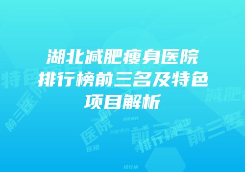 湖北减肥瘦身医院排行榜前三名及特色项目解析
