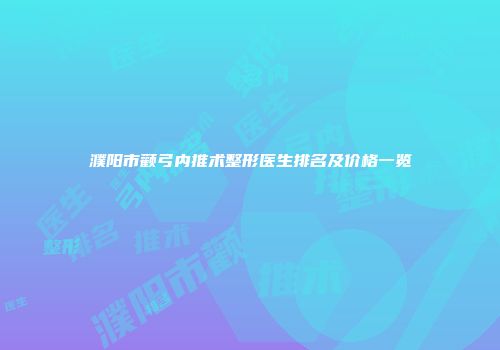 濮阳市颧弓内推术整形医生排名及价格一览
