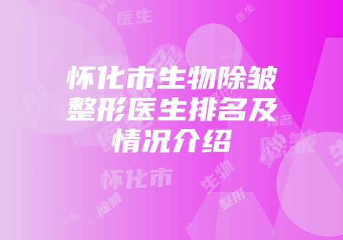 怀化市生物除皱整形医生排名及情况介绍