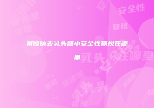 景德镇去乳头缩小安全性体现在哪里