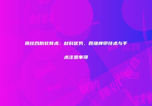 鼻综合肋软骨术：材料优势、四维榫卯技术与手术注意事项