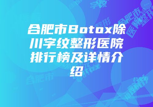 合肥市Botox除川字纹整形医院排行榜及详情介绍