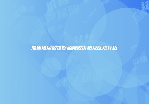 淄博玻尿酸祛除鱼尾纹价格及医院介绍