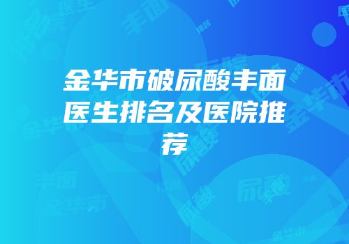 金华市破尿酸丰面医生排名及医院推荐