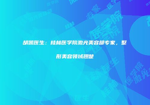 胡凯医生：桂林医学院激光美容部专家，整形美容领域翘楚
