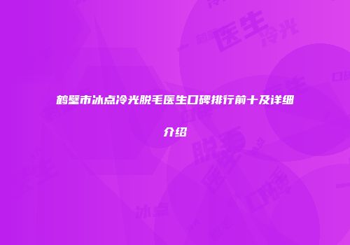 鹤壁市冰点冷光脱毛医生口碑排行前十及详细介绍