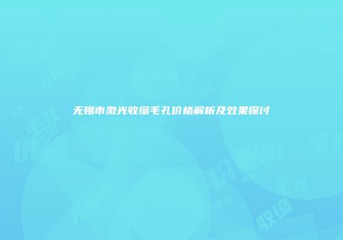 无锡市激光收缩毛孔价格解析及效果探讨