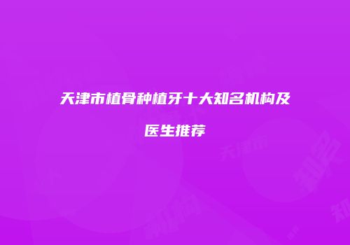 天津市植骨种植牙十大知名机构及医生推荐