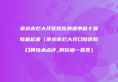 南京市烂大牙医院在榜清单前十强收藏起来（南京市烂大牙口腔医院口碑技术点评_附价格一览表）