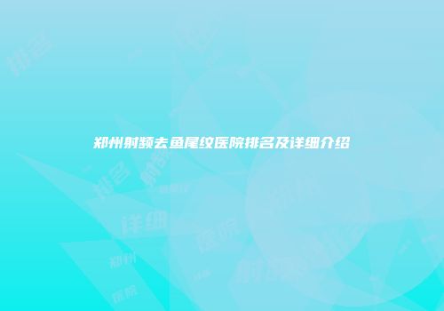 郑州射频去鱼尾纹医院排名及详细介绍
