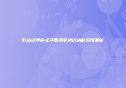 影响淄博韩式开眼角手术价格的因素解析