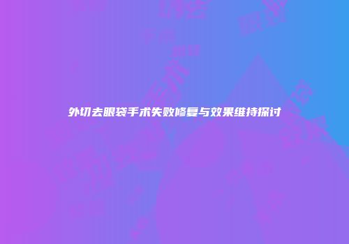 外切去眼袋手术失败修复与效果维持探讨