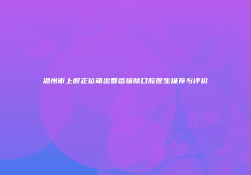 温州市上颌正位萌出智齿拔除口腔医生推荐与评价