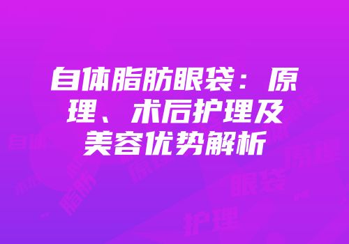 自体脂肪眼袋：原理、术后护理及美容优势解析