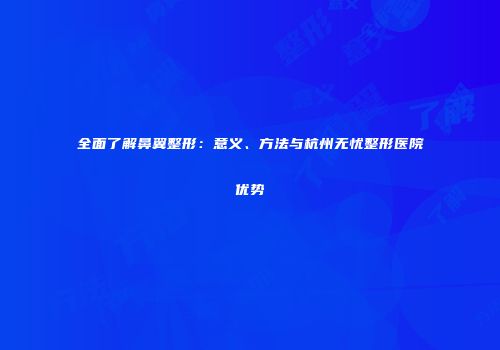 全面了解鼻翼整形：意义、方法与杭州无忧整形医院优势