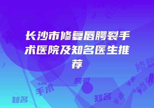 长沙市修复唇腭裂手术医院及知名医生推荐