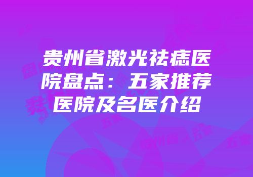 贵州省激光祛痣医院盘点：五家推荐医院及名医介绍