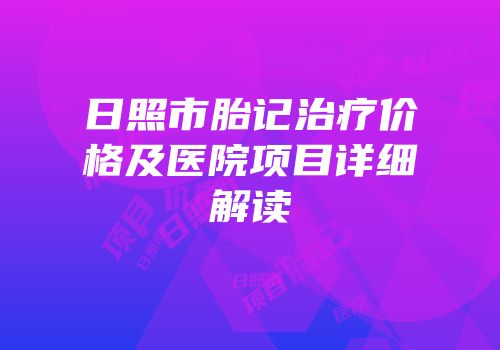 日照市胎记治疗价格及医院项目详细解读