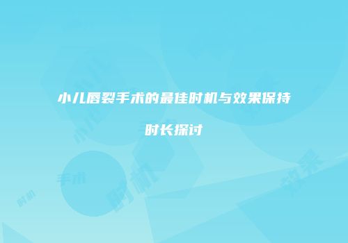 小儿唇裂手术的最佳时机与效果保持时长探讨