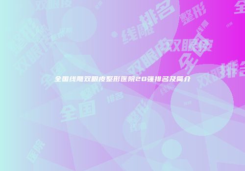 全国线雕双眼皮整形医院20强排名及简介