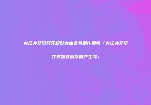 内江补牙切开牙龈对身体会有副作用吗「内江补牙切开牙龈有副作用产生吗」