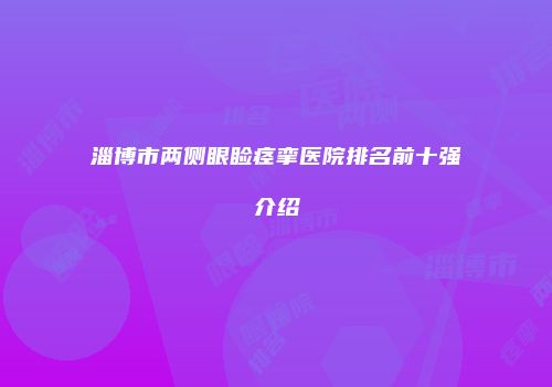 淄博市两侧眼睑痉挛医院排名前十强介绍