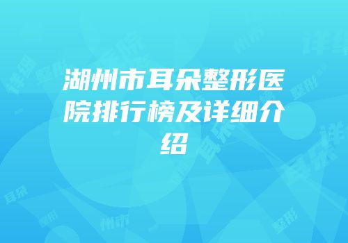 湖州市耳朵整形医院排行榜及详细介绍