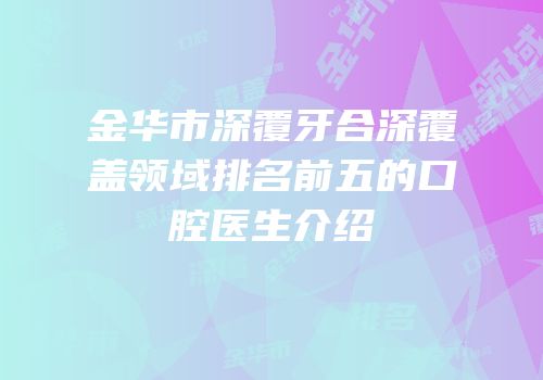 金华市深覆牙合深覆盖领域排名前五的口腔医生介绍