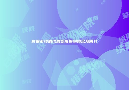 白银市纹眉绣眉整形医院排名及简介