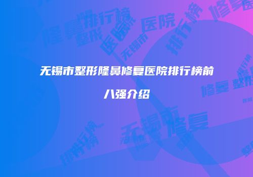 无锡市整形隆鼻修复医院排行榜前八强介绍