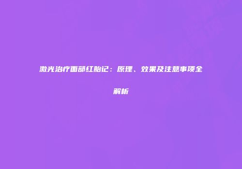 激光治疗面部红胎记：原理、效果及注意事项全解析
