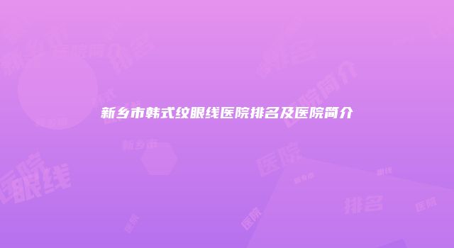 新乡市韩式纹眼线医院排名及医院简介