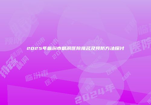 2025年临汾市龋洞医院排名及预防方法探讨