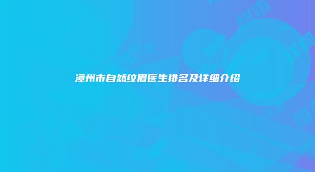 漳州市自然纹眉医生排名及详细介绍