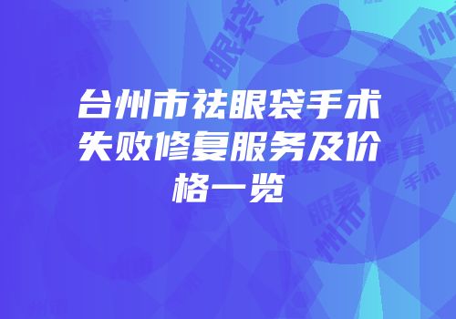 台州市祛眼袋手术失败修复服务及价格一览