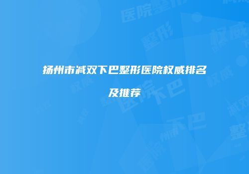 扬州市减双下巴整形医院权威排名及推荐