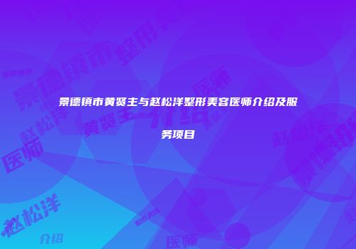 景德镇市黄贤主与赵松洋整形美容医师介绍及服务项目
