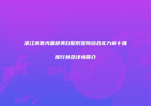湛江市激光面部美白整形医院综合实力前十强排行榜及详情简介