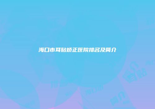 海口市耳贴矫正医院排名及简介