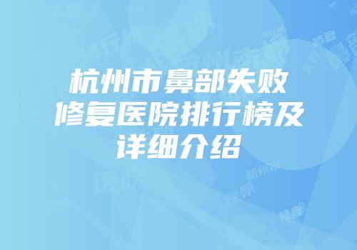 杭州市鼻部失败修复医院排行榜及详细介绍