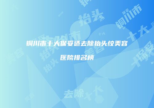 铜川市十大保妥适去除抬头纹美容医院排名榜