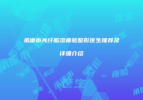 承德市光纤脂溶瘦脸整形医生推荐及详细介绍