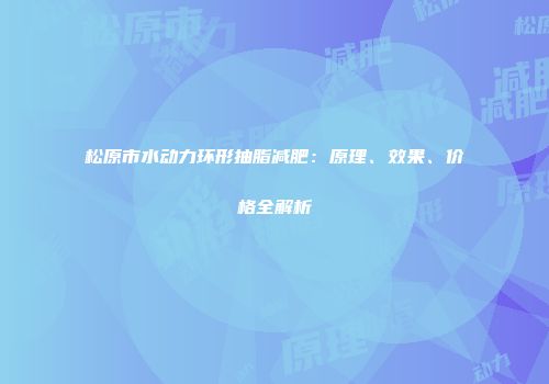 松原市水动力环形抽脂减肥：原理、效果、价格全解析