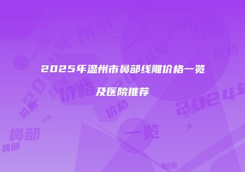 2025年温州市鼻部线雕价格一览及医院推荐