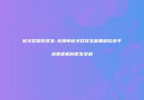 徐火旺整形医生-无锡市徐火旺医生做眼部拉皮手术靠谱机构医生安利