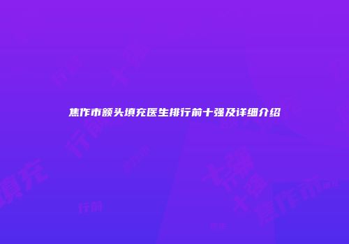 焦作市额头填充医生排行前十强及详细介绍