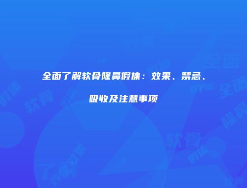 全面了解软骨隆鼻假体：效果、禁忌、吸收及注意事项