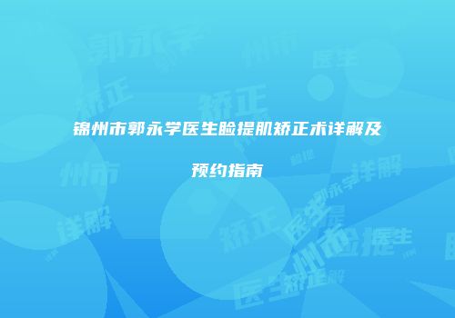 锦州市郭永学医生睑提肌矫正术详解及预约指南