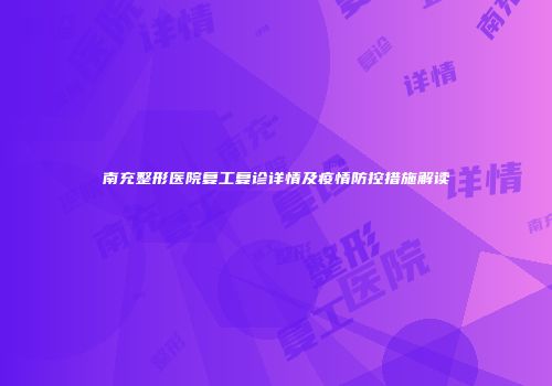 南充整形医院复工复诊详情及疫情防控措施解读
