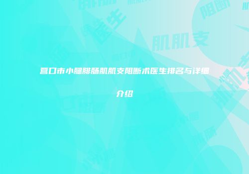 营口市小腿腓肠肌肌支阻断术医生排名与详细介绍